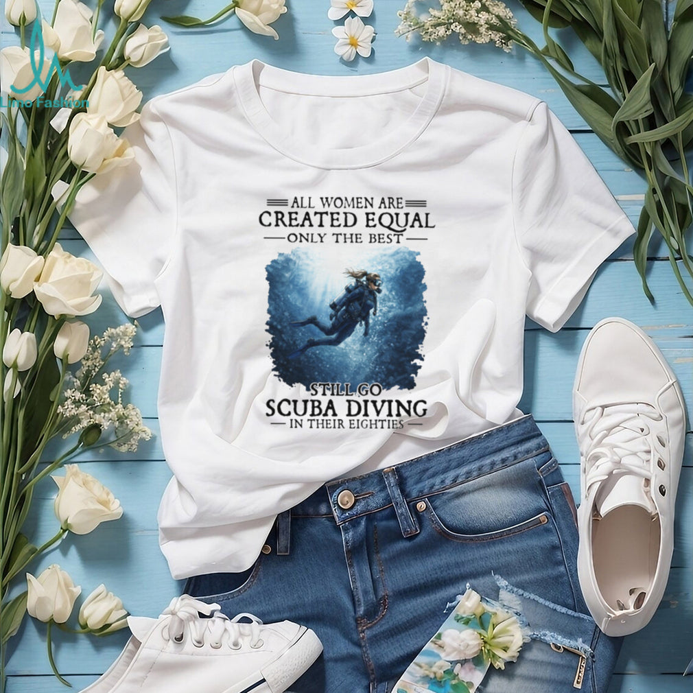 Only The Best Women Still Go Scuba Diving In Their Eighties T Shirt