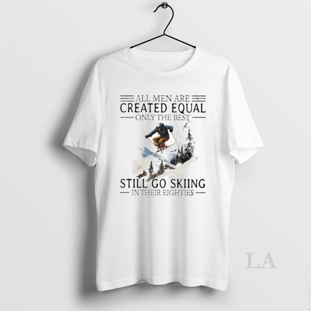 Original All Men Are Created Equal Only The Best Still Go Skiing In Their Eighties T-Shirts, Hoodie, Sweatshirt