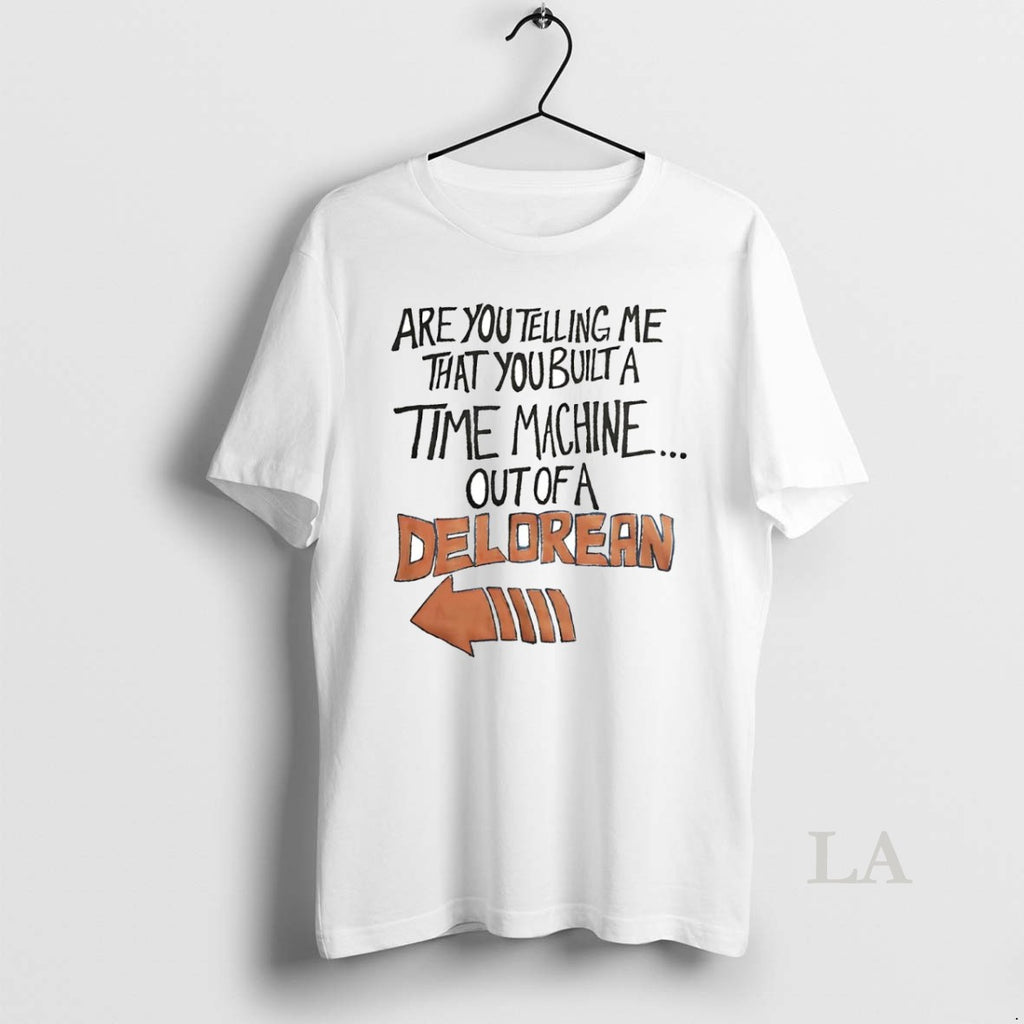 Original Are You Telling Me That You Built A Time Machine Out Of A Delorean T-Shirts, Hoodie, Sweatshirt | InkNestWear.com