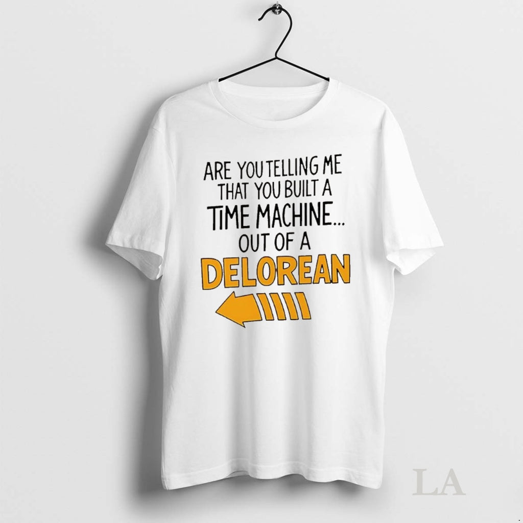 Original Are You Telling Me You Built A Time Machine Out Of A Delorean Arrow T-Shirts, Hoodie, Sweatshirt | InkNestWear.com