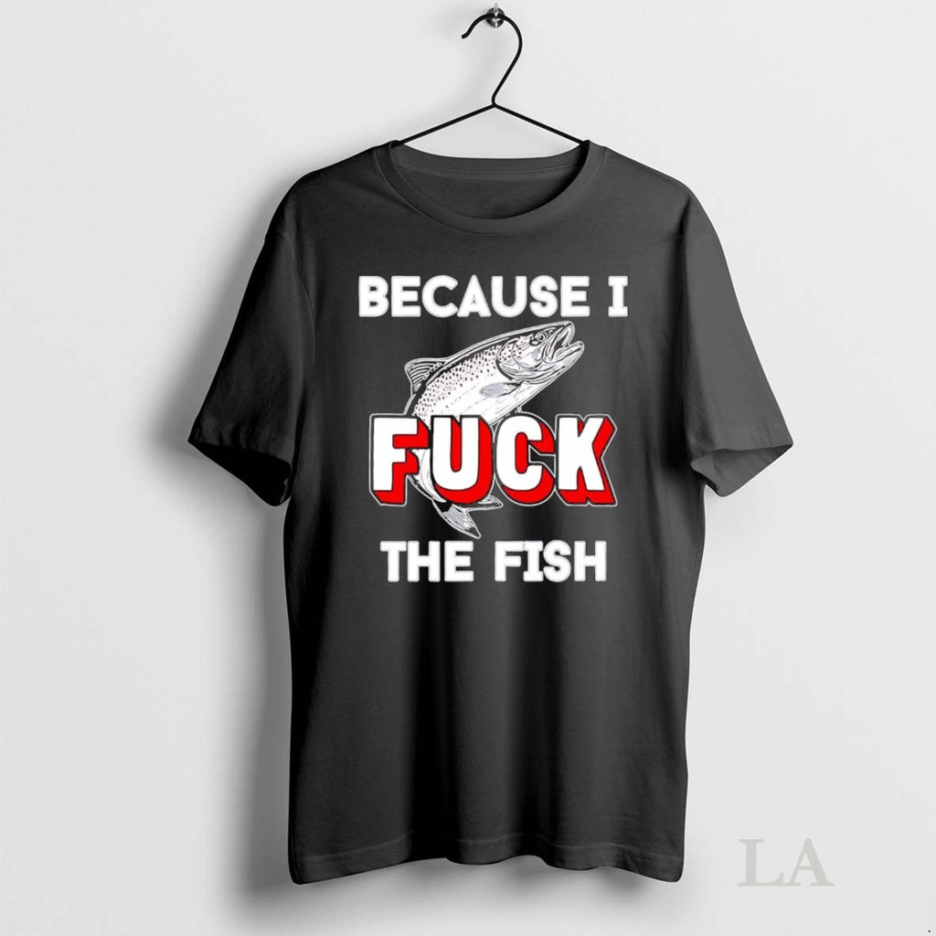 Original Because I Fuck The Fish T-Shirts, Hoodie, Sweatshirt | InkNestWear.com