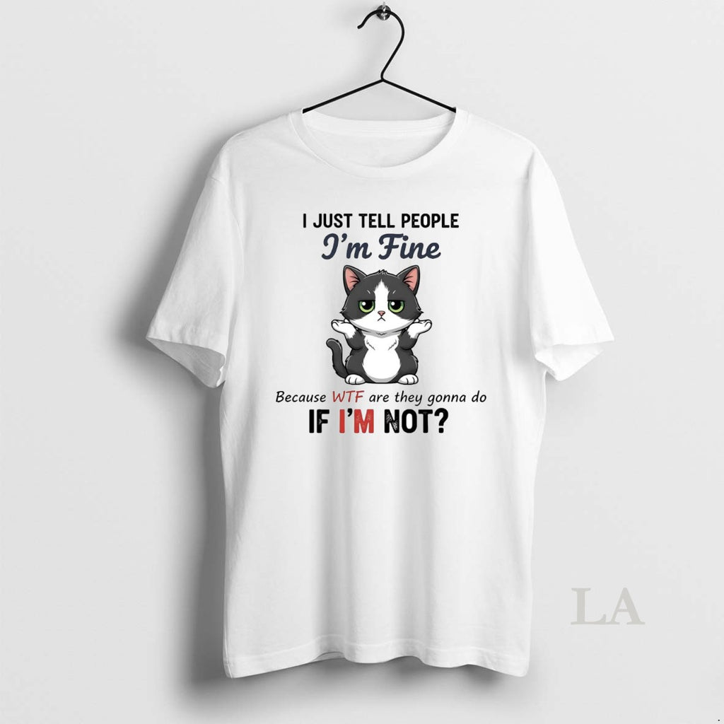 Original Cat I Just Tell People Im Fine Because Wtf Are They Gonna Do If T-Shirts, Hoodie, Sweatshirt | InkNestWear.com
