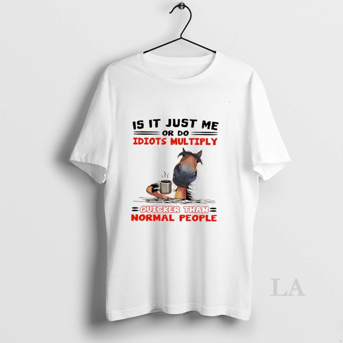 Original Horse Is It Just Me Or Do Idiots Multiply Quicker Than Normal People T-Shirts, Hoodie, Sweatshirt | InkNestWear.com