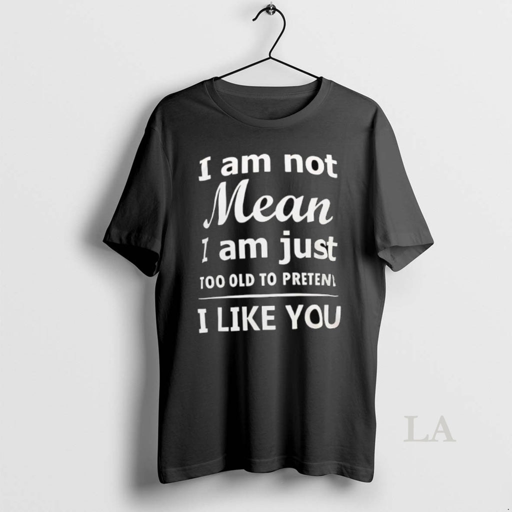 Original I Am Not Mean I Am Just Too Old To Preten I Like You T-Shirts, Hoodie, Sweatshirt | InkNestWear.com