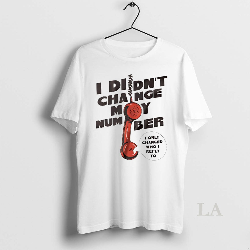 Original I Didnt Change My Number I Only Changed Who I Reply To T-Shirts, Hoodie, Sweatshirt | InkNestWear.com