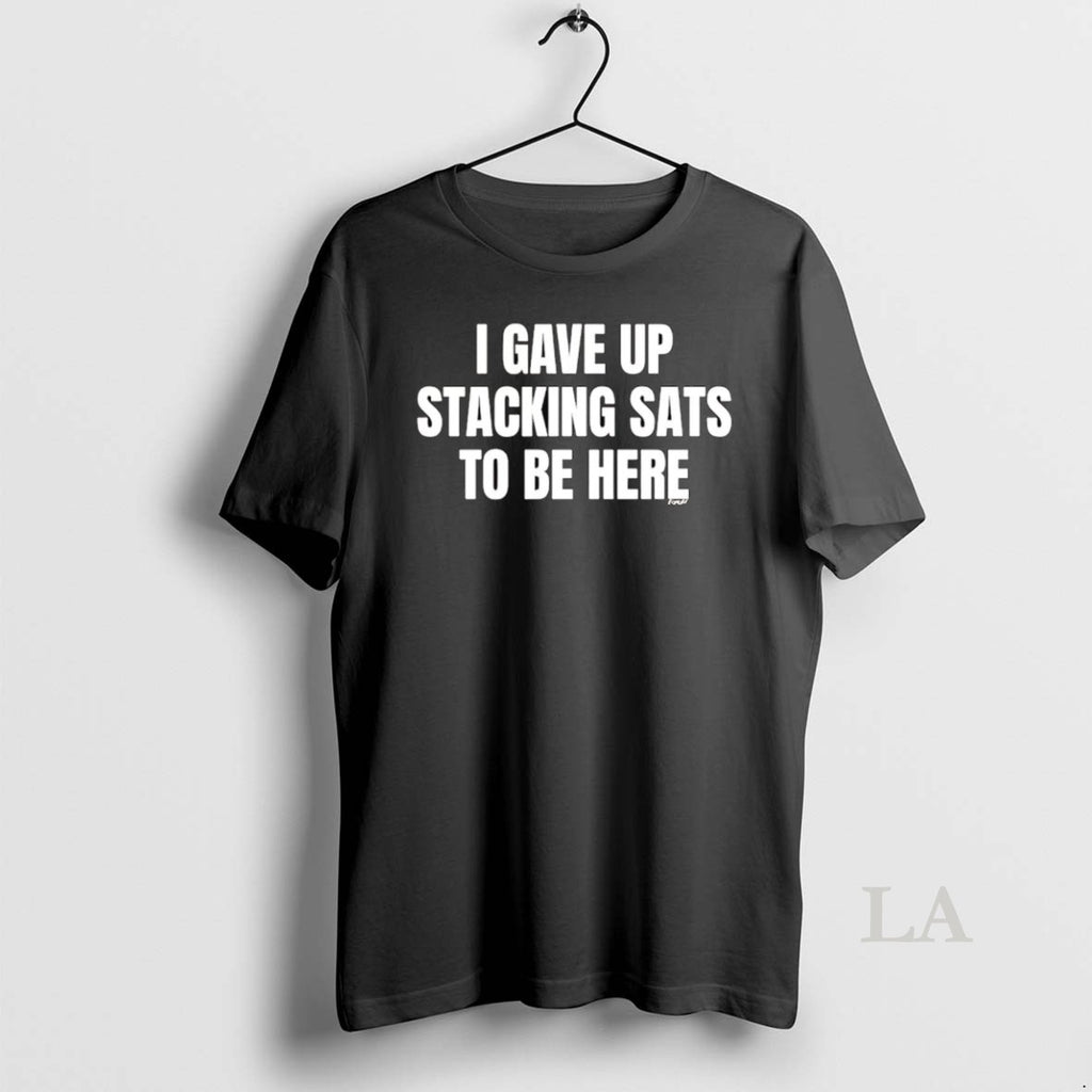 Original I Gave Up Stacking Sats To Be Here T-Shirts, Hoodie, Sweatshirt | InkNestWear.com
