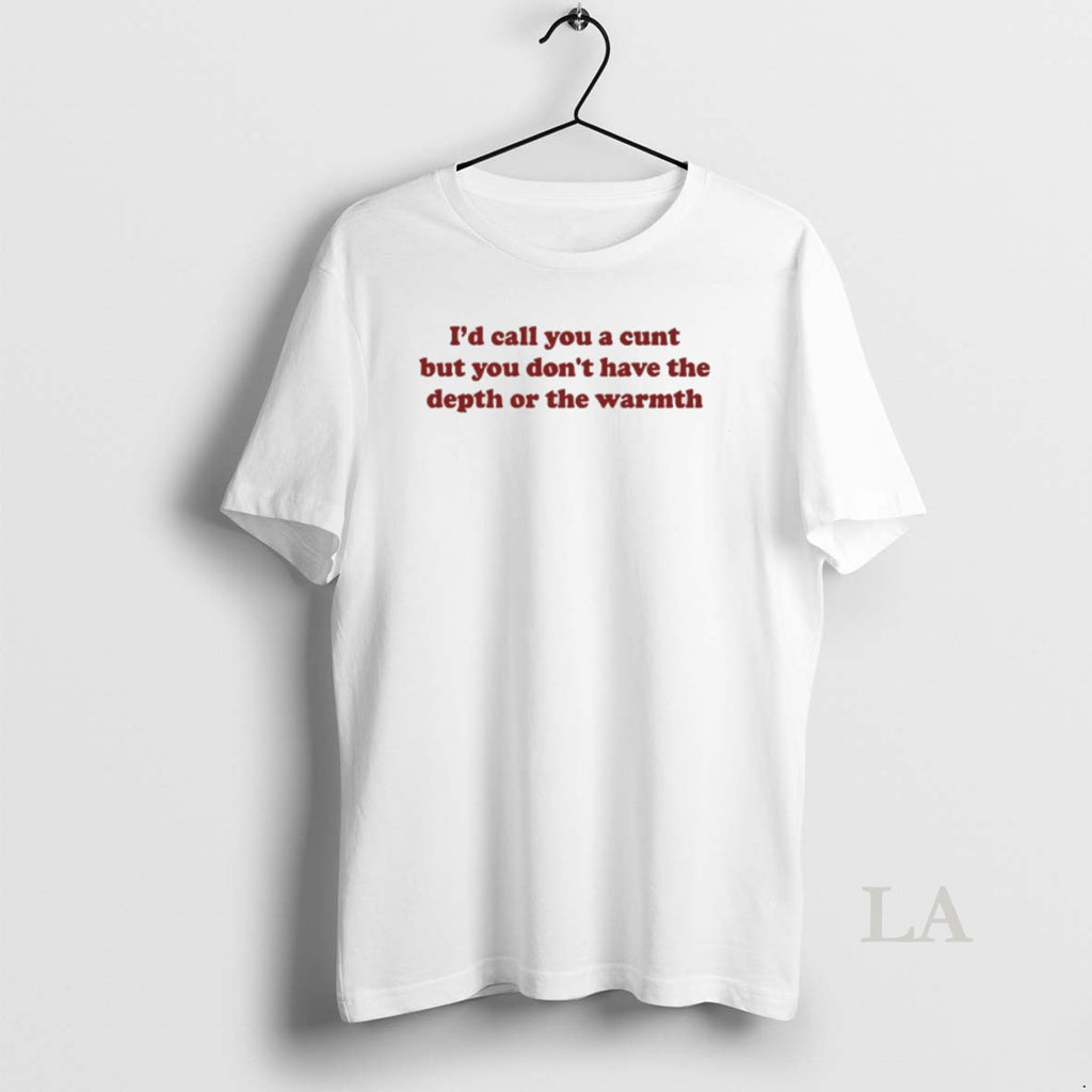 Original Id Call You A Cunt But You Dont Have The Depth Or The Warmth T-Shirts, Hoodie, Sweatshirt | InkNestWear.com