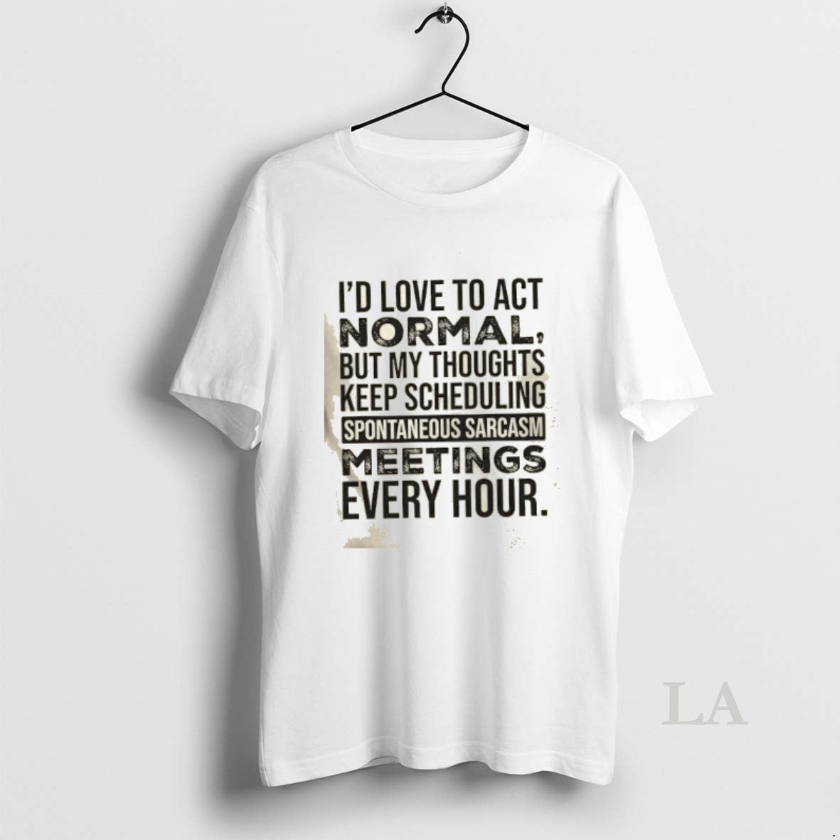 Original Id Love To Act Normal But My Thoughts Keep Scheduling Spontaneous Sarcasm Meetings Every T-Shirts, Hoodie,...
