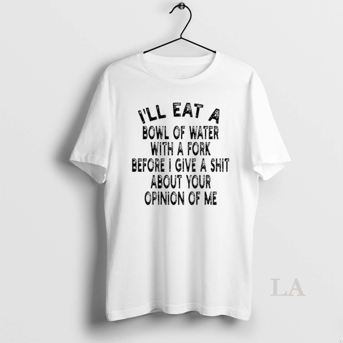 Original Ill Eat A Bowl Of Water With A Fork Before I Give A Shit T-Shirts, Hoodie, Sweatshirt | InkNestWear.com