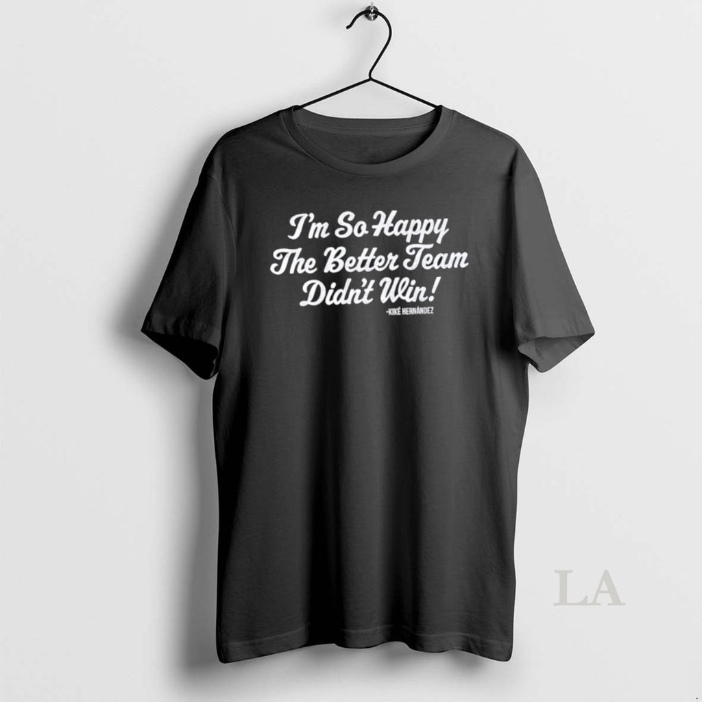 Original Los Angeles Dodgers Kike Hernandez Im So Glad The Better Team Didnt Win T-Shirts, Hoodie, Sweatshirt