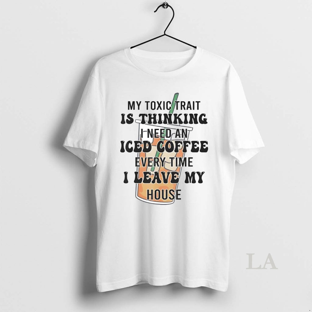 Original My Toxic Trait Is Thinking I Need An Iced Coffee Every Time T-Shirts, Hoodie, Sweatshirt | InkNestWear.com