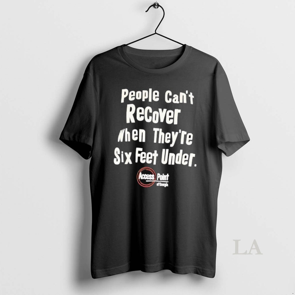 Original People Cant Recover When Theyre Six Feet Under Access Point Of Georgia T-Shirts, Hoodie, Sweatshirt