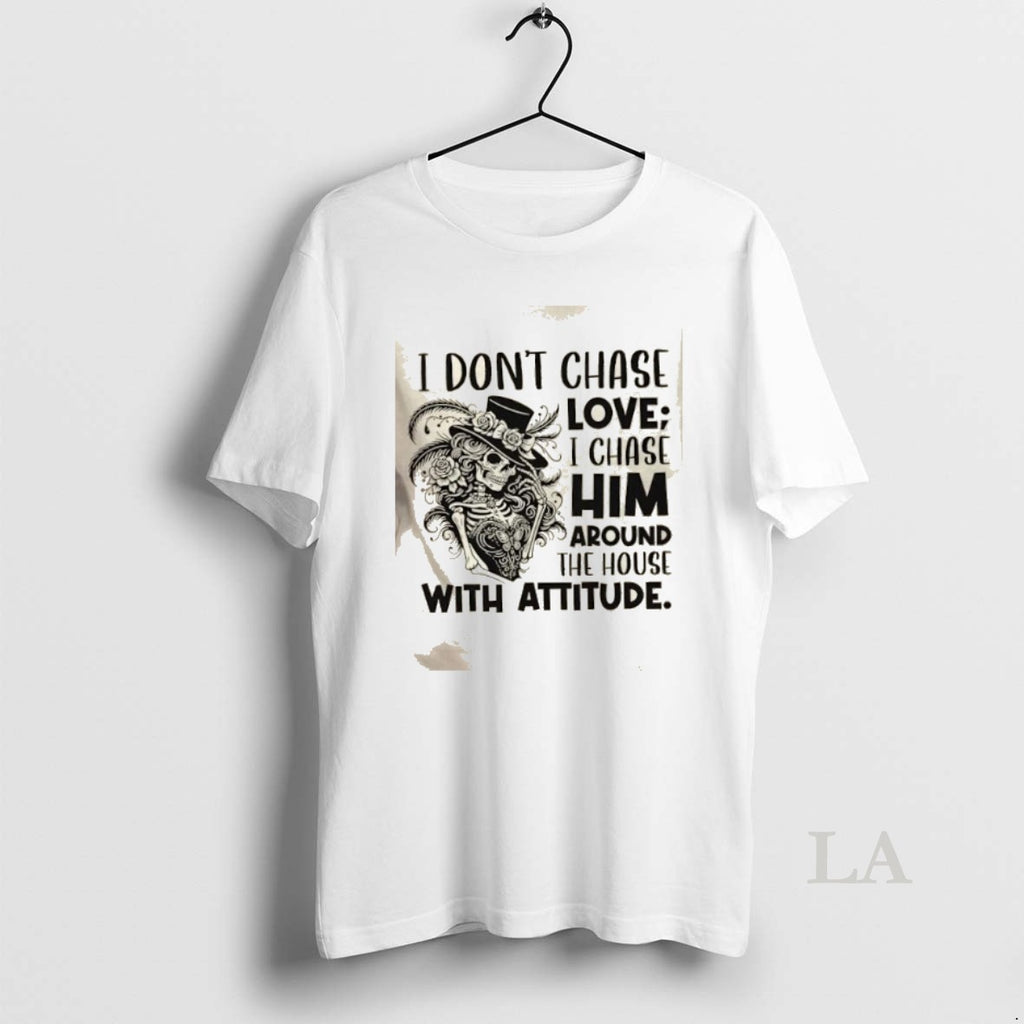 Original Skeleton Girl I Dont Chase Love I Chase Him Around The House With Attitude T-Shirts, Hoodie, Sweatshirt