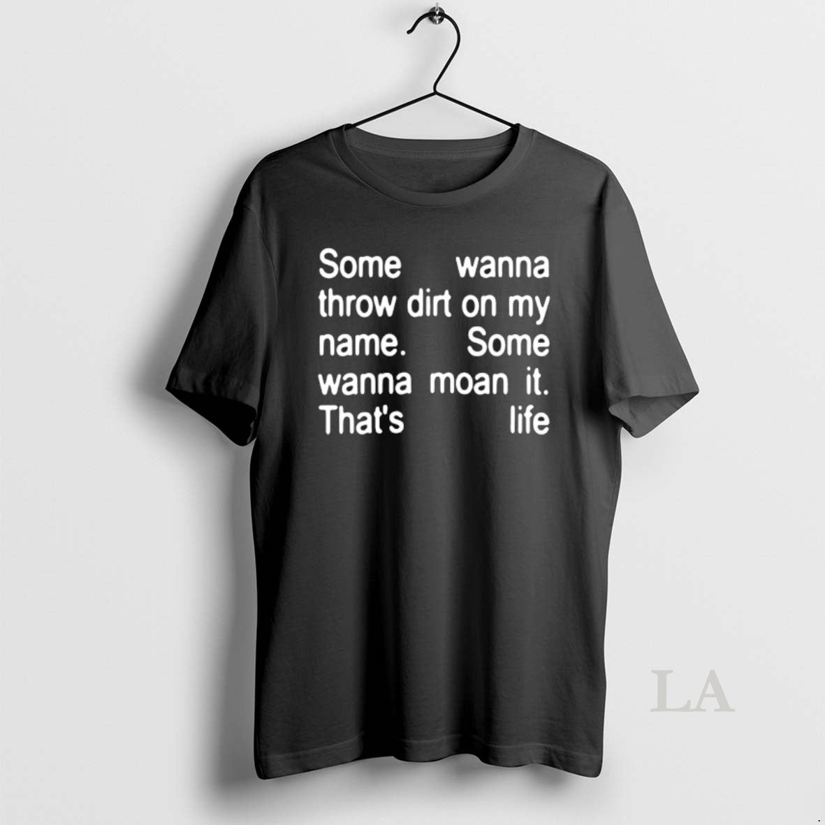 Original Some Wanna Throw Dirt On My Name Some Wanna Moan It Thats Life