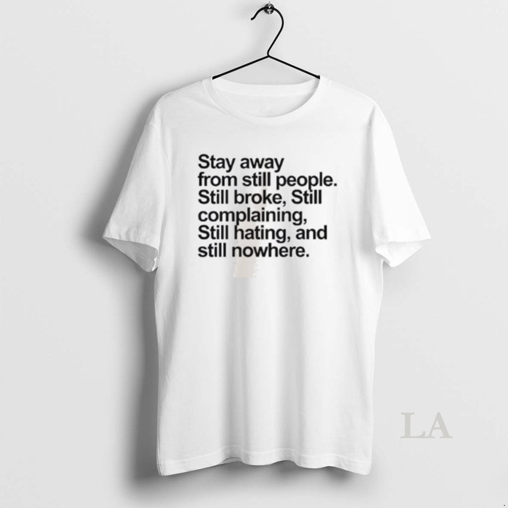 Original Stay Away From Still People Still Broke Still Complaining Still Hating And Still Nowhere