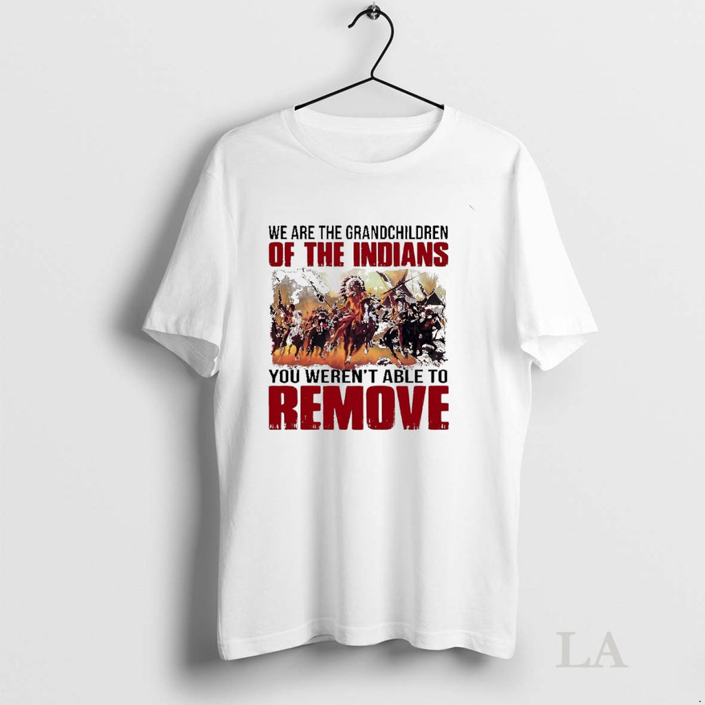 Original We Are The Grandchildren Of The Indians You Werent Able To Remove T-Shirts, Hoodie, Sweatshirt | InkNestWear.com