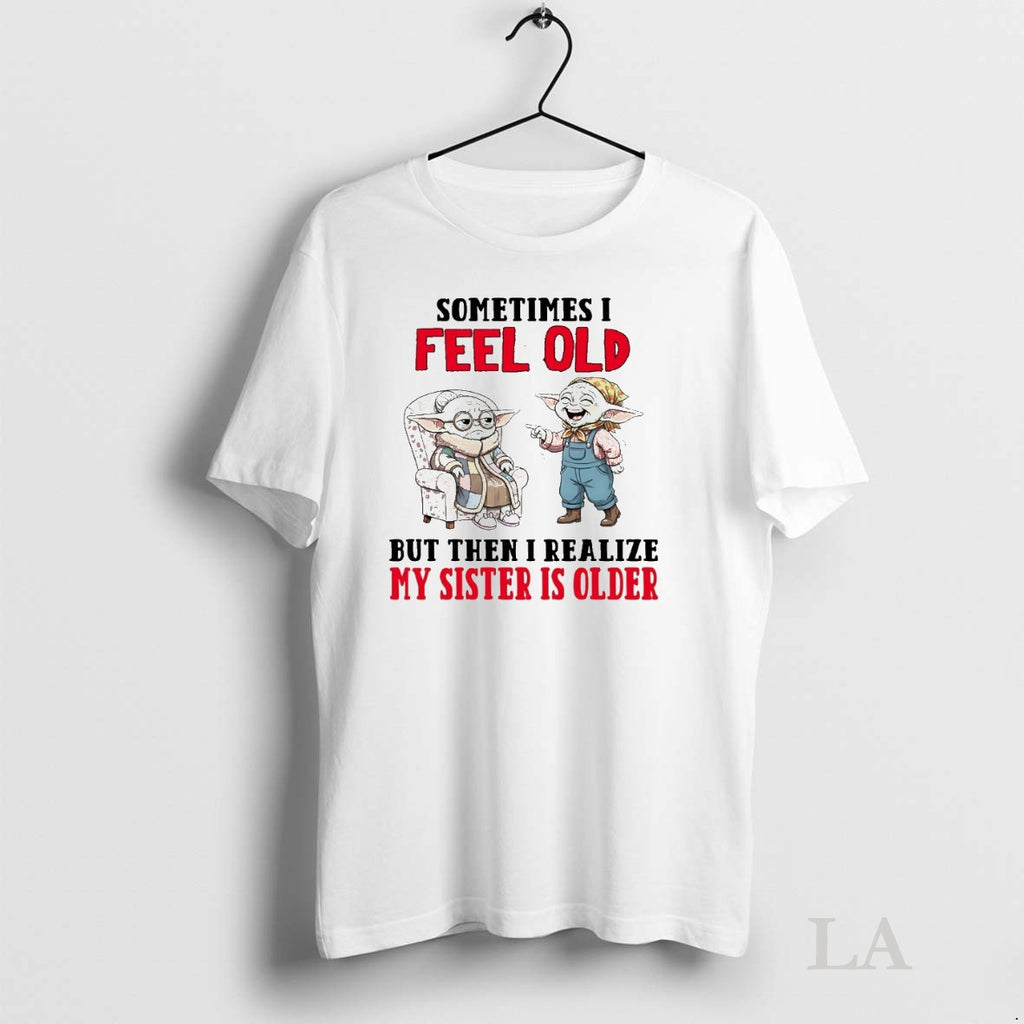 Original Yoda Sometimes I Feel Old But Then I Realize My Sister Is Older T-Shirts, Hoodie, Sweatshirt | InkNestWear.com