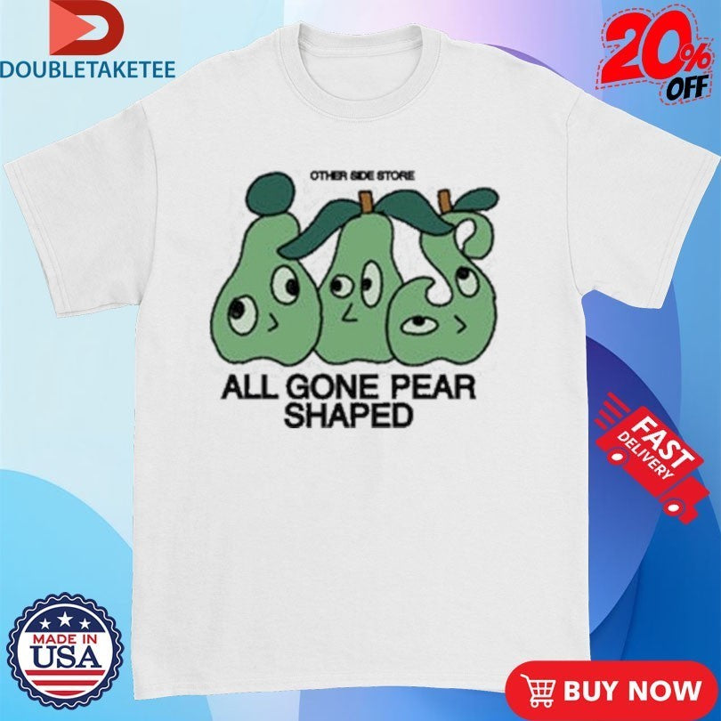 Other Side All Gone Pear Shaped Shirts