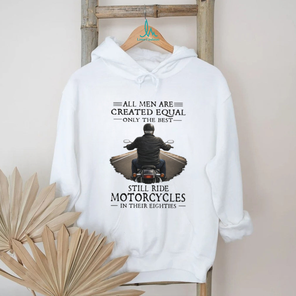 All Men Created Equal Best Still Ride Motorcycles In Their Eighties T Shirt