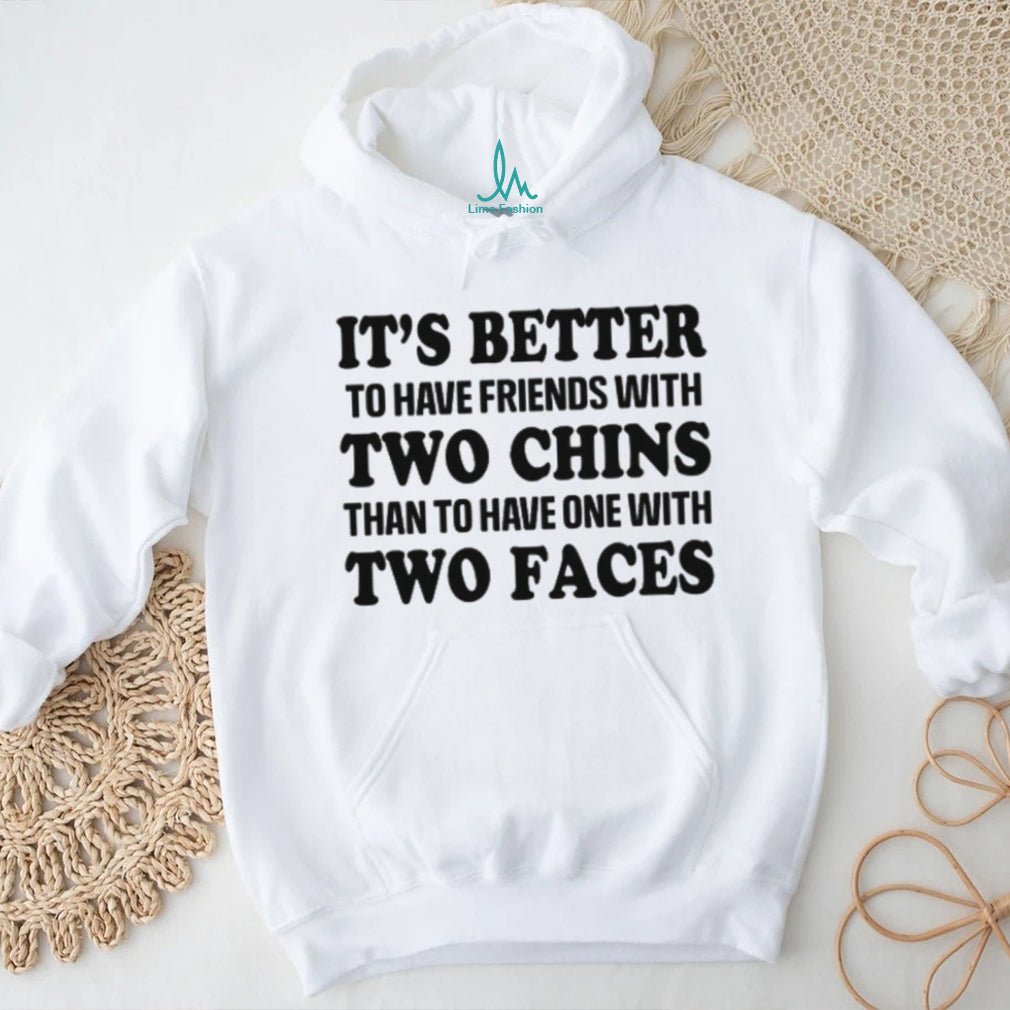 It’s Better To Have Friends With Two Chins Than Two Faces Funny Quote T Shirt