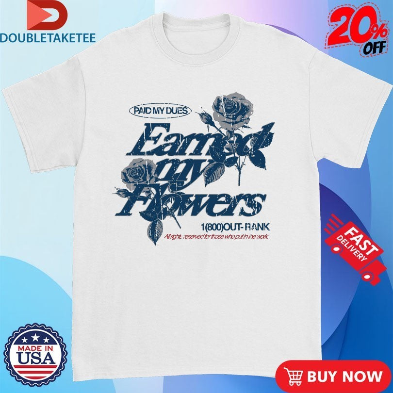 Paid My Dues Earned My Flowers Outrank Shirts