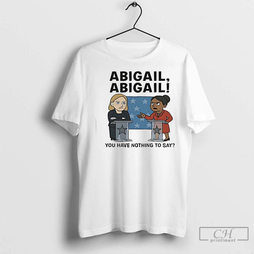 Premium Abigail Abigail You Have Nothing To Say T-Shirts, Hoodie, Sweatshirt | InkNestWear.com