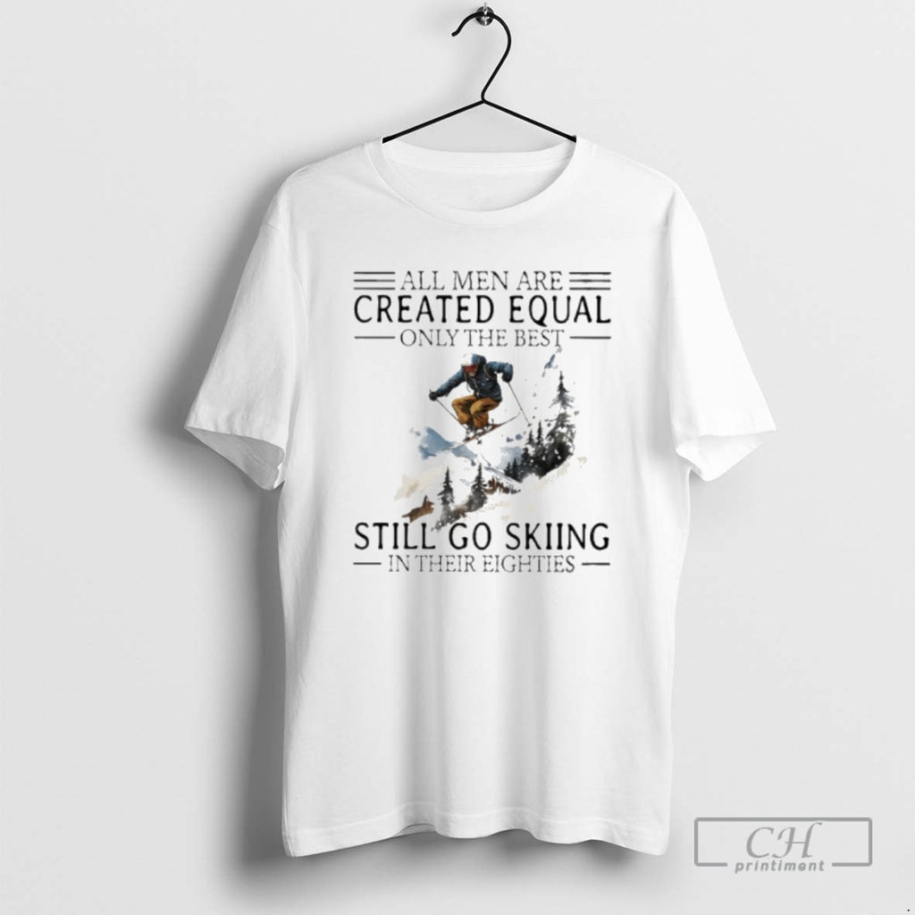 Premium All Men Are Created Equal Only The Best Still Go Skiing In Their Eighties T-Shirts, Hoodie, Sweatshirt