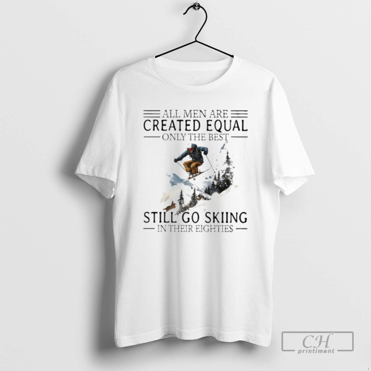 Premium All Men Are Created Equal Only The Best Still Go Skiing In Their Eighties T-Shirts, Hoodie, Sweatshirt