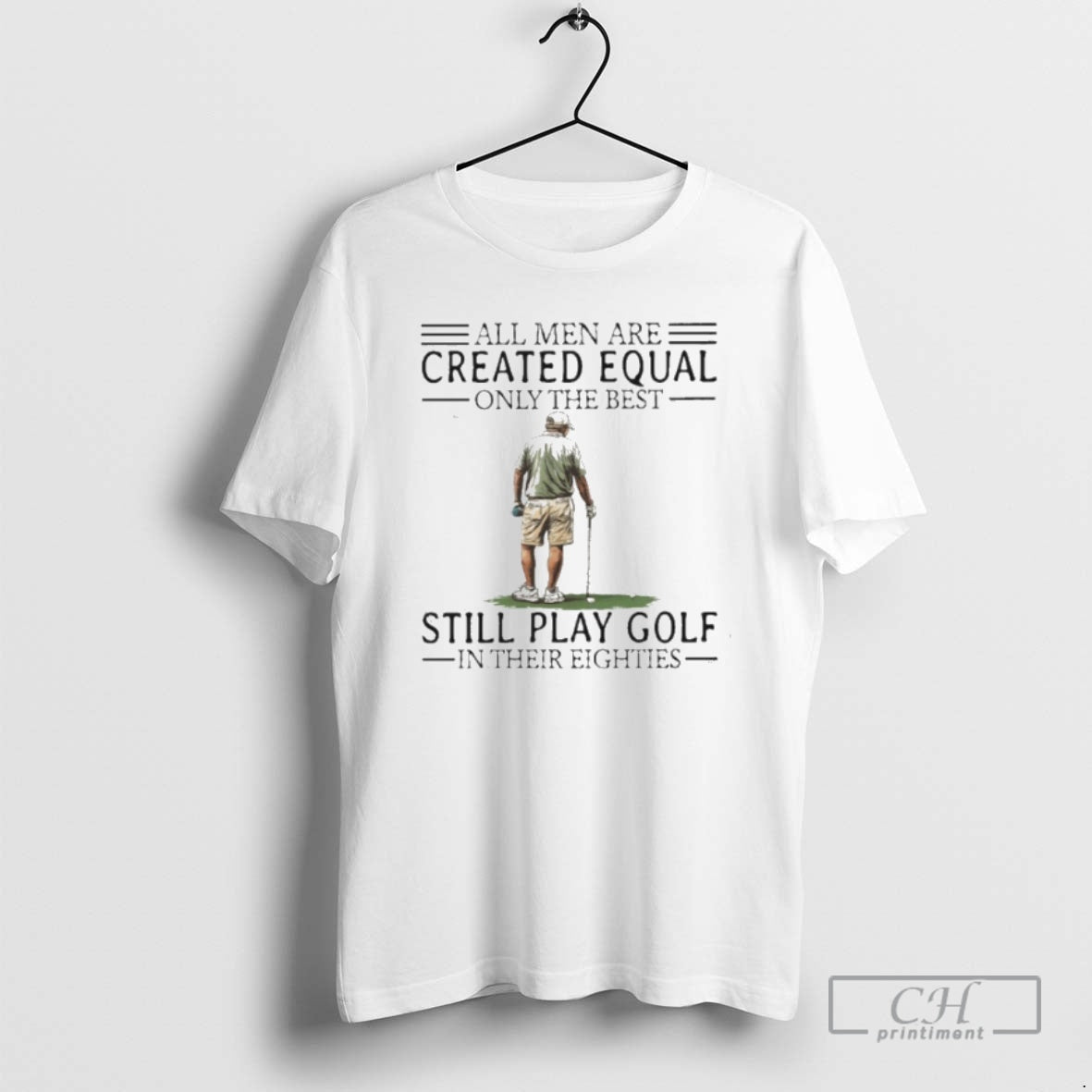 Premium All Men Are Created Equal Only The Best Still Play Golf In Their Eighties T-Shirts, Hoodie, Sweatshirt