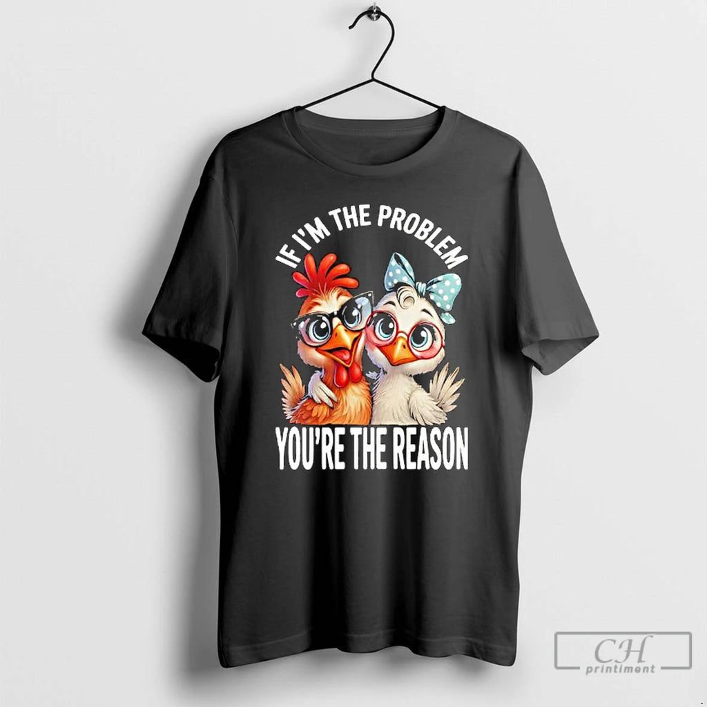 Premium Chicken If Im The Problem Youre The Reason T Shirts Hoodie, Sweatshirt | InkNestWear.com