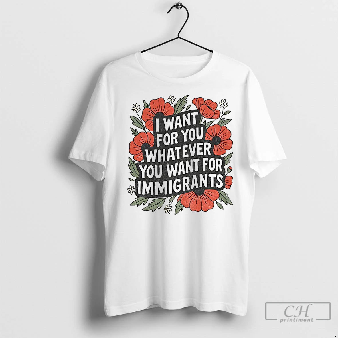 Premium Floral I Want For You Whatever You Want For Immigrants T-Shirts, Hoodie, Sweatshirt | InkNestWear.com