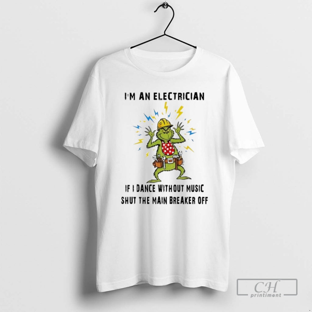 Premium Grinch Christmas Im An Electrician If I Dance Without Music Shut The Main Breaker T-Shirts, Hoodie, Sweatshirt