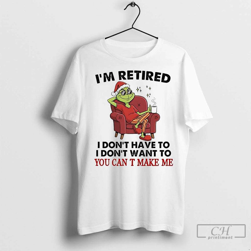 Premium Grinch Im Retired I Dont Have To I Dont Want To You Cant Make T-Shirts, Hoodie, Sweatshirt | InkNestWear.com