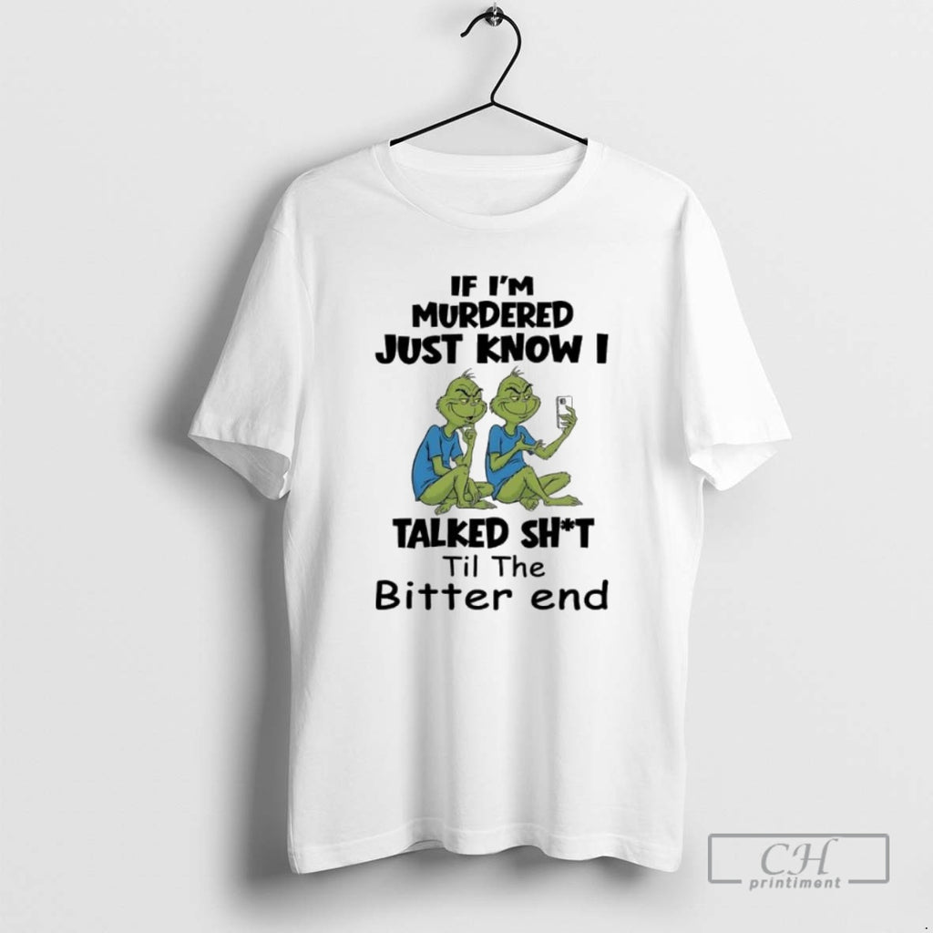 Premium Grinches If Im Murdered Just Know I Talked Shit Til The Bitter End T-Shirts, Hoodie, Sweatshirt | InkNestWear.com