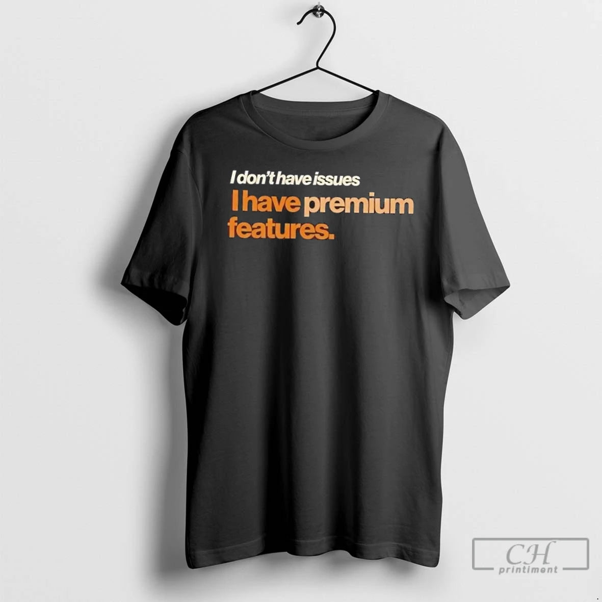 Premium I Dont Have Issues I Have Premium Features T-Shirts, Hoodie, Sweatshirt | InkNestWear.com