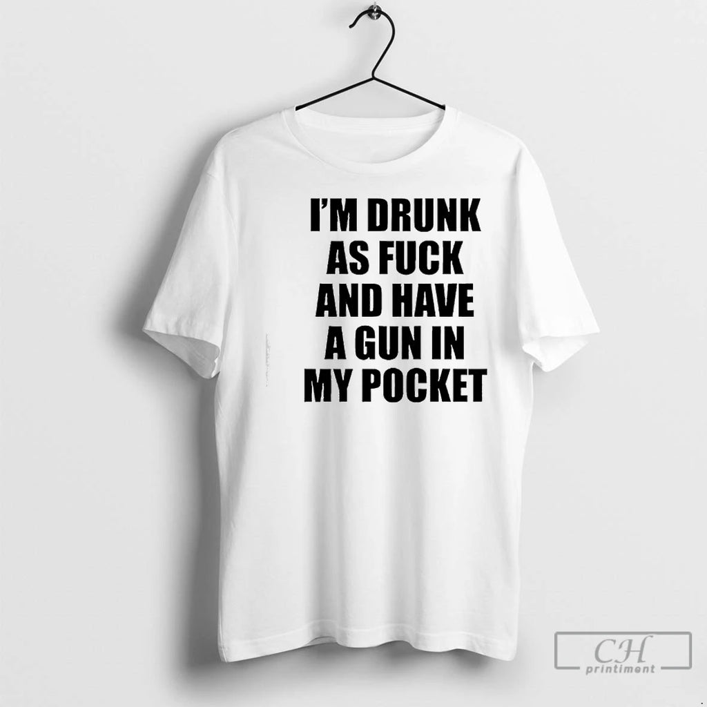 Premium Im Drunk As Fuck And Have A Gun In My Pocket Text T-Shirts, Hoodie, Sweatshirt | InkNestWear.com