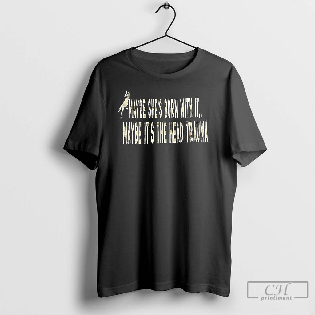 Premium Maybe Shes Born With It Maybe Its The Head Trauma T Shirts Hoodie, Sweatshirt | InkNestWear.com