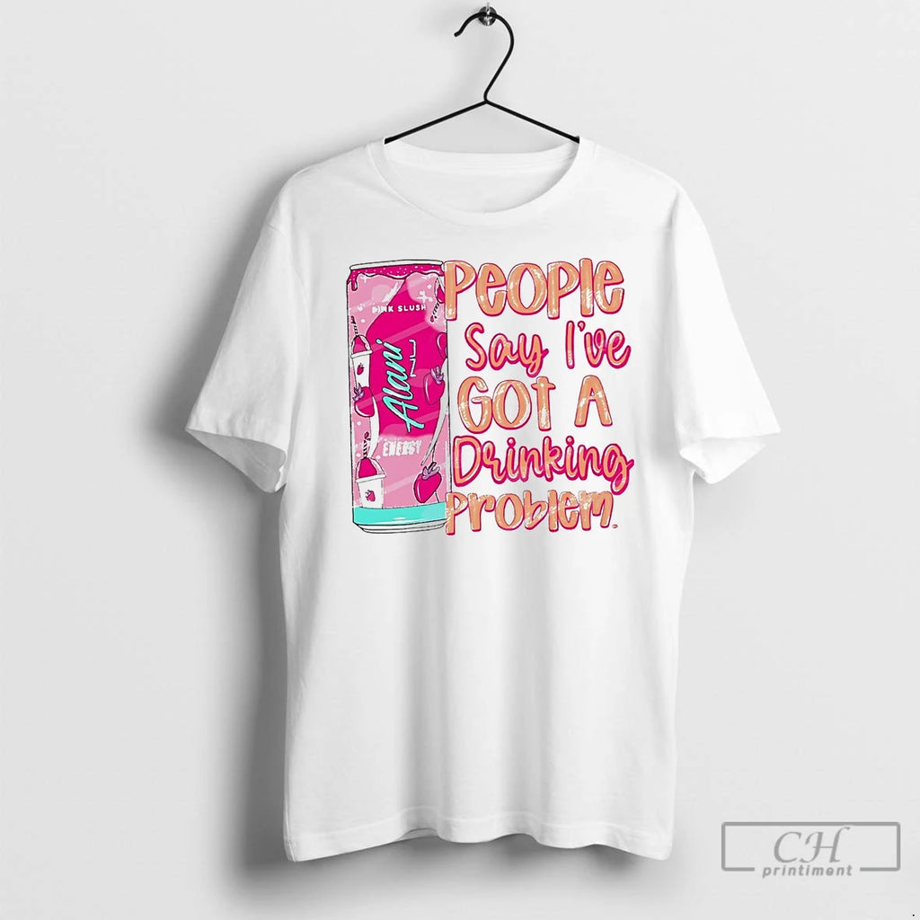Premium People Say Ive Got A Drinking Problem T-Shirts, Hoodie, Sweatshirt | InkNestWear.com