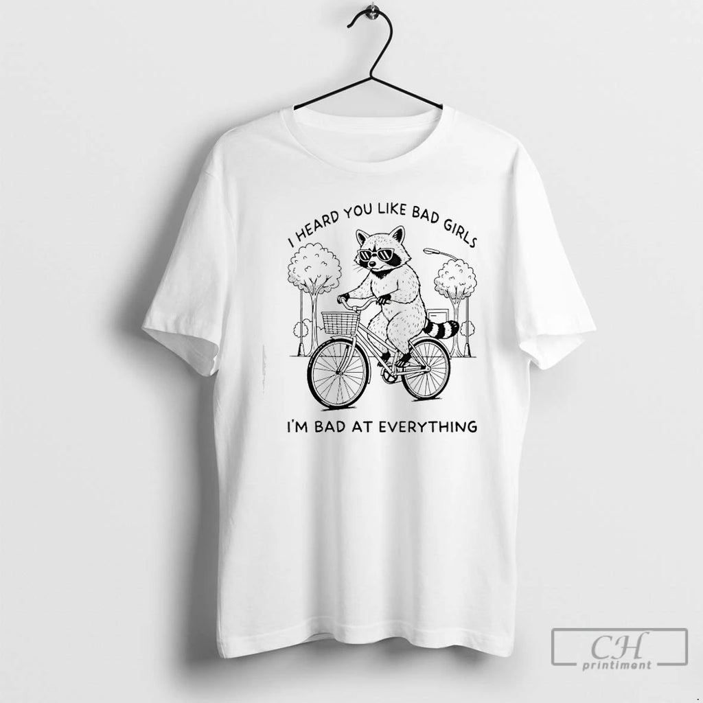 Premium Raccoon I Heard You Like Bad Girls Im Bad At Everything T Shirts Hoodie, Sweatshirt | InkNestWear.com
