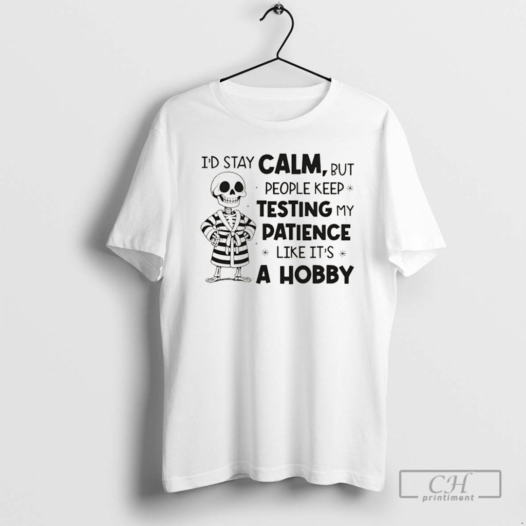 Premium Skeleton Id Stay Calm But People Keep Testing My Patience Like Its A Hobby T-Shirts, Hoodie, Sweatshirt