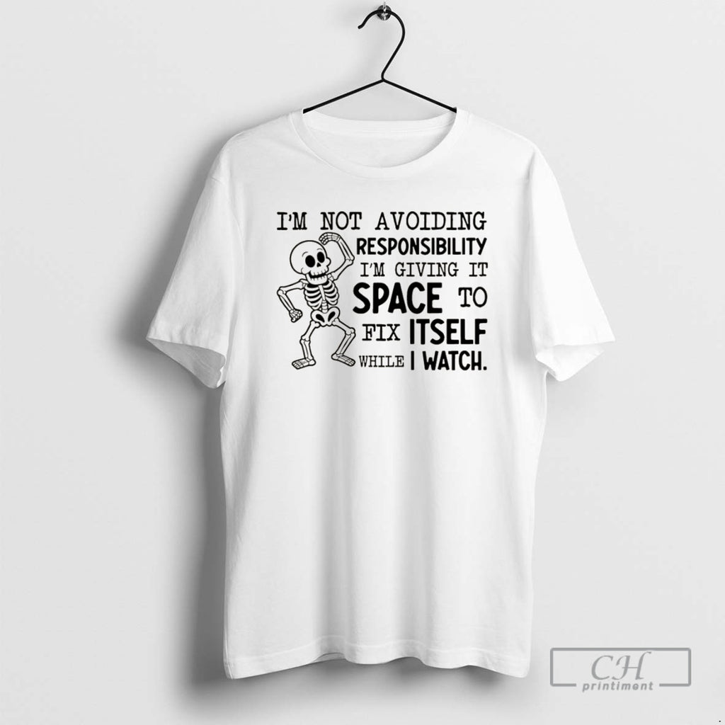 Premium Skeleton Im Not Avoiding Responsibility Im Giving It Space To Fix Itself While T-Shirts, Hoodie, Sweatshirt