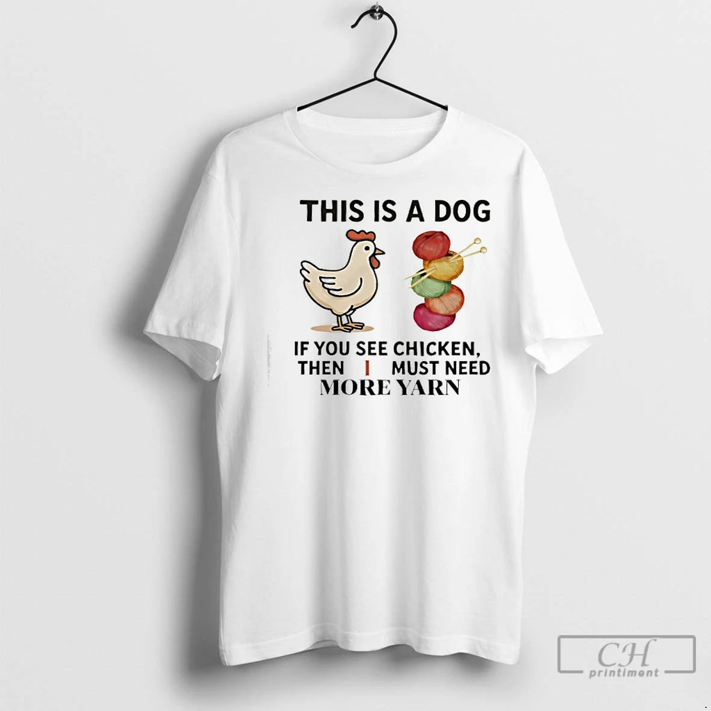 Premium This Is A Dog If You See Chicken Then I Must Need More Yarn T-Shirts, Hoodie, Sweatshirt | InkNestWear.com