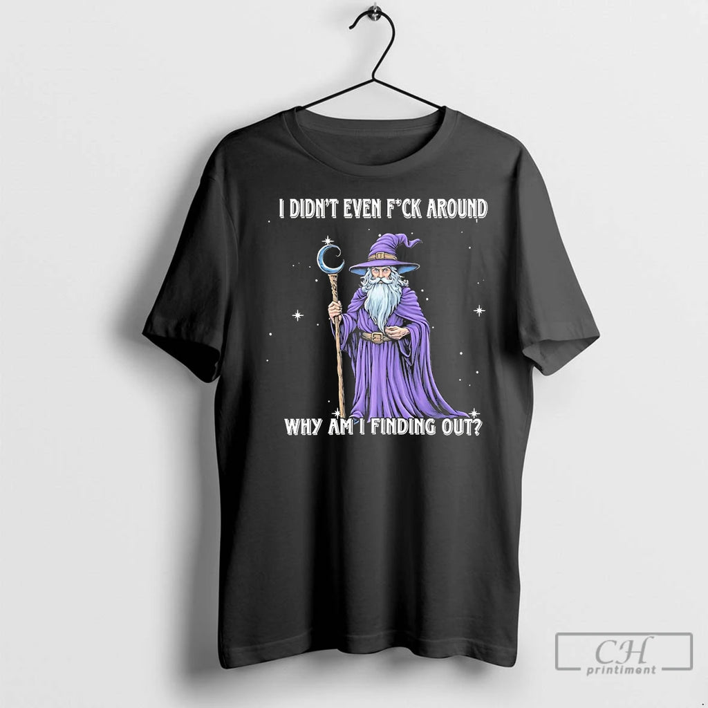 Premium Wizard I Didnt Even Fuck Around Why Am I Finding Out T-Shirts, Hoodie, Sweatshirt | InkNestWear.com