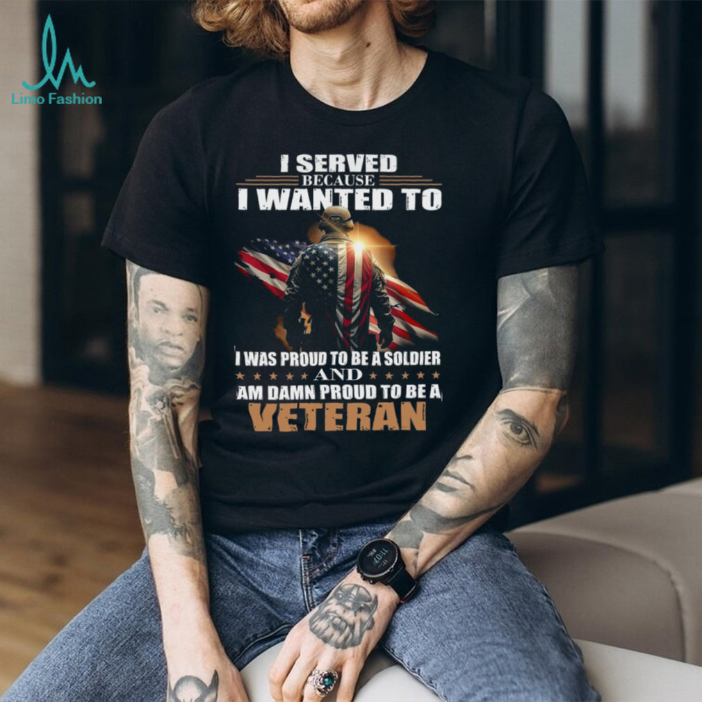 Proud Military Veteran I Served Because I Wanted To T Shirt