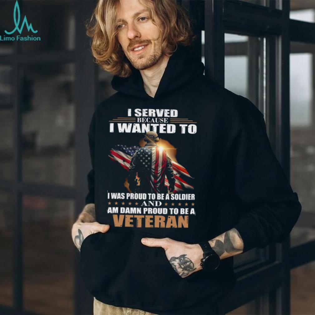 Proud Military Veteran I Served Because I Wanted To T Shirt
