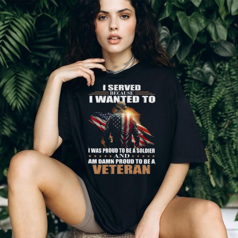 Proud Military Veteran I Served Because I Wanted To T Shirt