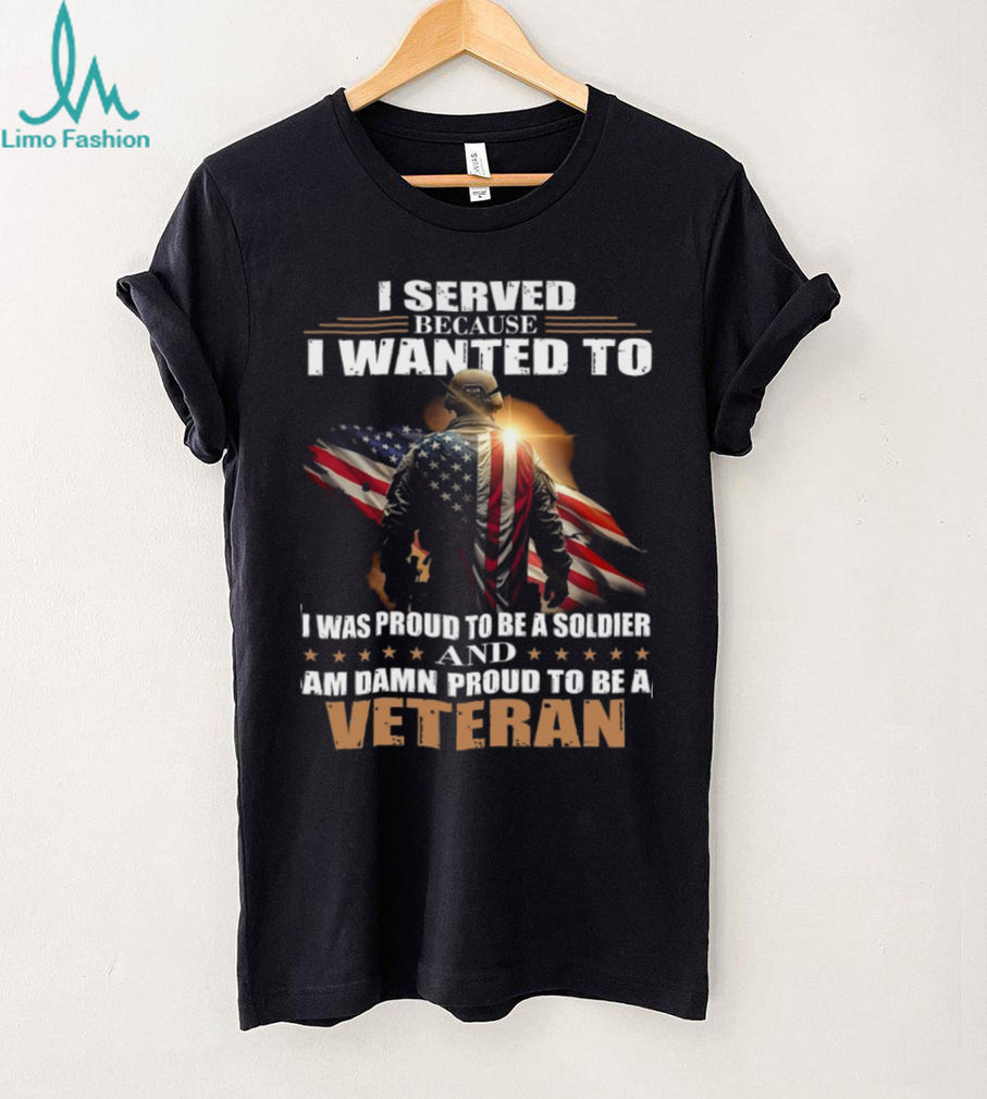 Proud Military Veteran I Served Because I Wanted To T Shirt