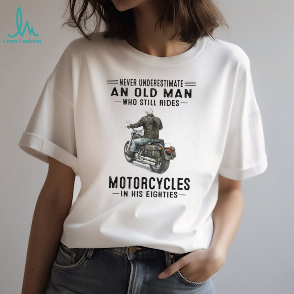 Never Underestimate An Old Man Who Still Rides Motorcycles In His Eighties T Shirt