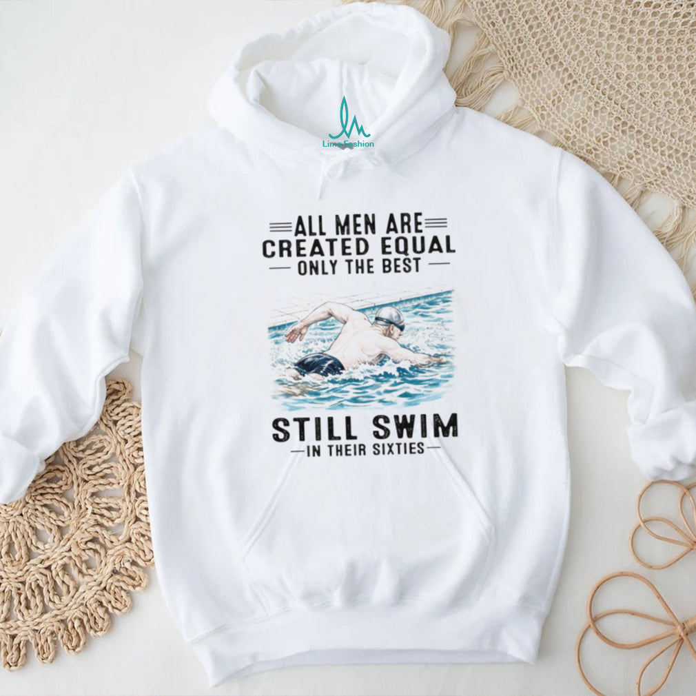 All Men Are Created Equal Only The Best Still Swim In Their Sixties Shirt