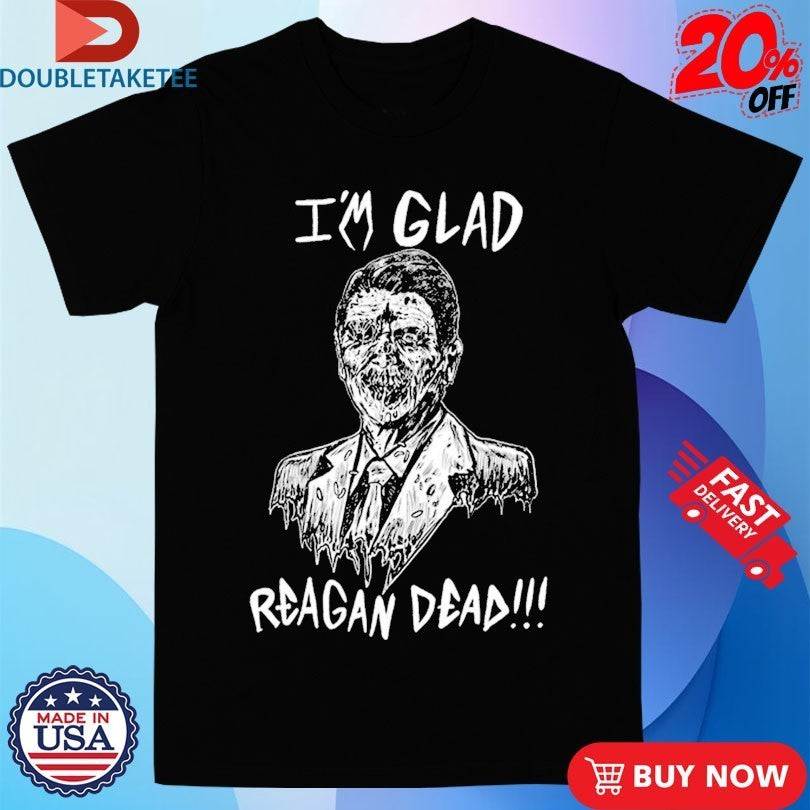 Ronald Reagan I’m Glad Reagan Dead Shirts